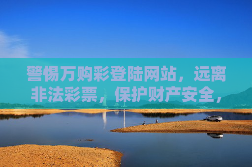 警惕万购彩登陆网站,远离非法彩票,保护财产安全,警惕万购彩非法登陆网站,远离非法彩票保护财产安全 警惕万购彩登陆网站,远离非法彩票,保护财产安全,警惕万购彩非法登陆网站,远离非法彩票保护财产安全