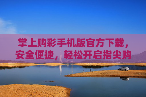 掌上购彩手机版官方下载,安全便捷,轻松开启指尖购彩新体验,掌上购彩手机版官方下载,安全便捷,指尖购彩新体验 掌上购彩手机版官方下载,安全便捷,轻松开启指尖购彩新体验,掌上购彩手机版官方下载,安全便捷,指尖购彩新体验