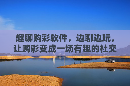 趣聊购彩软件,边聊边玩,让购彩变成一场有趣的社交派对,趣聊购彩,把玩彩变成社交派对 趣聊购彩软件,边聊边玩,让购彩变成一场有趣的社交派对,趣聊购彩,把玩彩变成社交派对