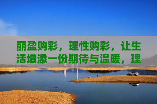 丽盈购彩,理性购彩,让生活增添一份期待与温暖,理性购彩,丽盈温暖期待 丽盈购彩,理性购彩,让生活增添一份期待与温暖,理性购彩,丽盈温暖期待