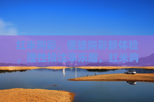 红米购彩,便捷购彩新体验,理性投注享乐趣,红米购彩,便捷新体验,理性享乐趣 红米购彩,便捷购彩新体验,理性投注享乐趣,红米购彩,便捷新体验,理性享乐趣