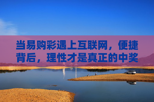 当易购彩遇上互联网,便捷背后,理性才是真正的中奖密码,互联网易购彩便捷背后,理性才是中奖密码 当易购彩遇上互联网,便捷背后,理性才是真正的中奖密码,互联网易购彩便捷背后,理性才是中奖密码