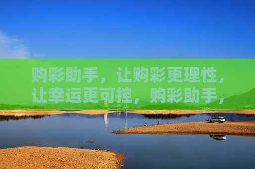 购彩助手,让购彩更理性,让幸运更可控,购彩助手,理性购彩,幸运可控 购彩助手,让购彩更理性,让幸运更可控,购彩助手,理性购彩,幸运可控