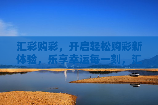 汇彩购彩,开启轻松购彩新体验,乐享幸运每一刻,汇彩购彩,轻松购彩新体验,乐享幸运每一刻 汇彩购彩,开启轻松购彩新体验,乐享幸运每一刻,汇彩购彩,轻松购彩新体验,乐享幸运每一刻
