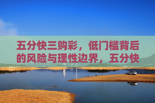 五分快三购彩，低门槛背后的风险与理性边界，五分快三购彩，低门槛背后的风险与理性边界