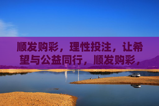 顺发购彩,理性投注,让希望与公益同行,顺发购彩,理性投注,希望与公益同行 顺发购彩,理性投注,让希望与公益同行,顺发购彩,理性投注,希望与公益同行