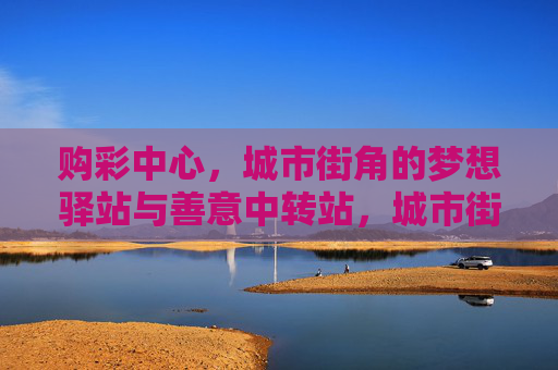 购彩中心,城市街角的梦想驿站与善意中转站,城市街角的梦想驿站与善意中转站 购彩中心,城市街角的梦想驿站与善意中转站,城市街角的梦想驿站与善意中转站
