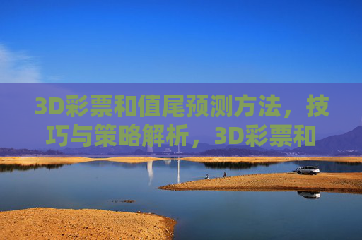 3D彩票和值尾预测方法,技巧与策略解析,3D彩票和值尾预测方法、技巧与策略解析 3D彩票和值尾预测方法,技巧与策略解析,3D彩票和值尾预测方法、技巧与策略解析