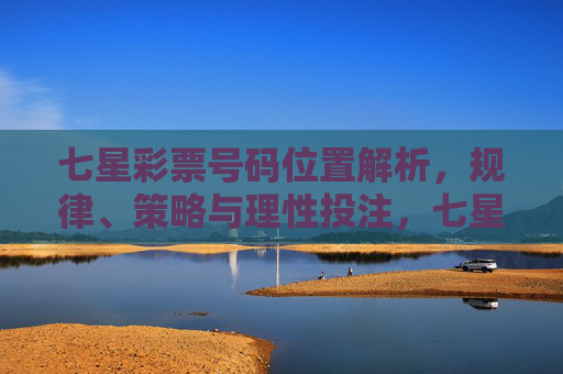 七星彩票号码位置解析,规律、策略与理性投注,七星彩票号码位置解析,规律、策略与理性投注 七星彩票号码位置解析,规律、策略与理性投注,七星彩票号码位置解析,规律、策略与理性投注