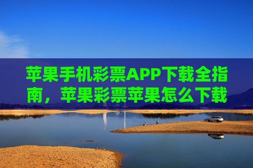 苹果手机彩票APP下载全指南,苹果彩票苹果怎么下载?安全与步骤详解,苹果手机彩票APP下载全指南,安全与步骤详解 苹果手机彩票APP下载全指南,苹果彩票苹果怎么下载?安全与步骤详解,苹果手机彩票APP下载全指南,安全与步骤详解