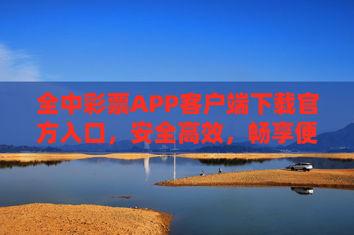 全中彩票APP客户端下载官方入口,安全高效,畅享便捷购彩体验,全中彩票APP官方下载入口,安全高效,便捷购彩体验 全中彩票APP客户端下载官方入口,安全高效,畅享便捷购彩体验,全中彩票APP官方下载入口,安全高效,便捷购彩体验