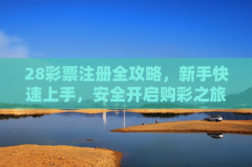 28彩票注册全攻略,新手快速上手,安全开启购彩之旅,28彩票新手注册全攻略,快速上手,安全启程 28彩票注册全攻略,新手快速上手,安全开启购彩之旅,28彩票新手注册全攻略,快速上手,安全启程