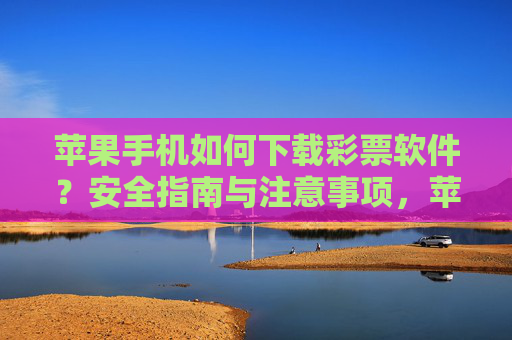 苹果手机如何下载彩票软件?安全指南与注意事项,苹果手机下载彩票软件,安全指南与注意事项 苹果手机如何下载彩票软件?安全指南与注意事项,苹果手机下载彩票软件,安全指南与注意事项