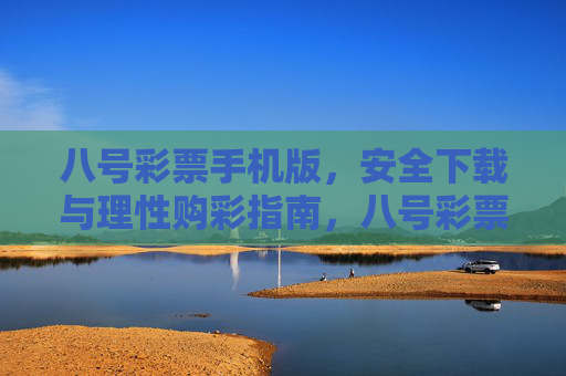 八号彩票手机版,安全下载与理性购彩指南,八号彩票手机版,安全下载与理性购彩指南 八号彩票手机版,安全下载与理性购彩指南,八号彩票手机版,安全下载与理性购彩指南