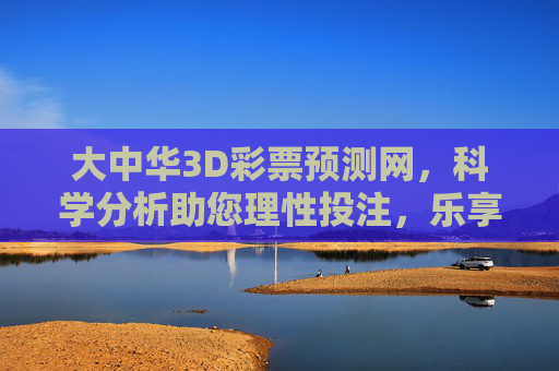大中华3D彩票预测网,科学分析助您理性投注,乐享概率乐趣,大中华3D彩票预测网,科学分析理性投注,乐享概率乐趣 大中华3D彩票预测网,科学分析助您理性投注,乐享概率乐趣,大中华3D彩票预测网,科学分析理性投注,乐享概率乐趣