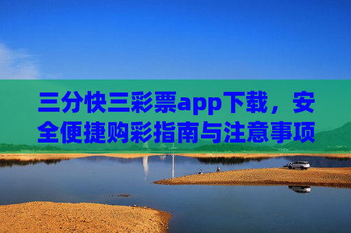 三分快三彩票app下载,安全便捷购彩指南与注意事项,三分快三彩票APP下载,安全便捷购彩指南与注意事项 三分快三彩票app下载,安全便捷购彩指南与注意事项,三分快三彩票APP下载,安全便捷购彩指南与注意事项
