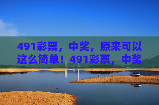 491彩票,中奖,原来可以这么简单!491彩票,中奖原来这么简单! 491彩票,中奖,原来可以这么简单!491彩票,中奖原来这么简单!