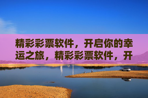 精彩彩票软件,开启你的幸运之旅,精彩彩票软件,开启幸运之旅 精彩彩票软件,开启你的幸运之旅,精彩彩票软件,开启幸运之旅