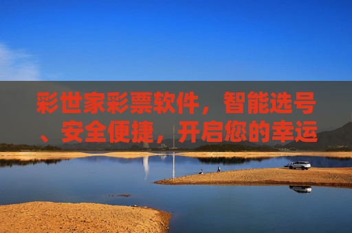 彩世家彩票软件,智能选号、安全便捷,开启您的幸运之旅,彩世家彩票软件,智能选号安全便捷,开启幸运之旅 彩世家彩票软件,智能选号、安全便捷,开启您的幸运之旅,彩世家彩票软件,智能选号安全便捷,开启幸运之旅