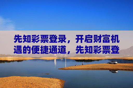 先知彩票登录,开启财富机遇的便捷通道,先知彩票登录,开启财富机遇的便捷之门 先知彩票登录,开启财富机遇的便捷通道,先知彩票登录,开启财富机遇的便捷之门
