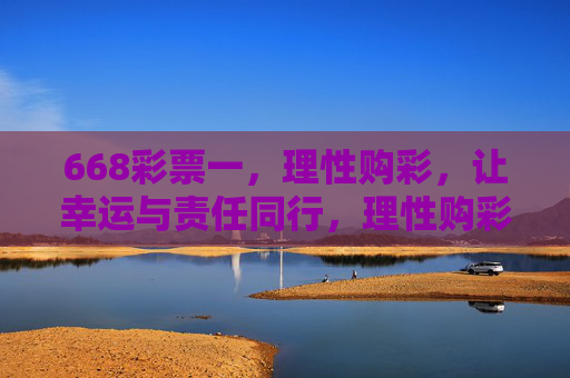 668彩票一,理性购彩,让幸运与责任同行,理性购彩,幸运与责任同行 668彩票一,理性购彩,让幸运与责任同行,理性购彩,幸运与责任同行