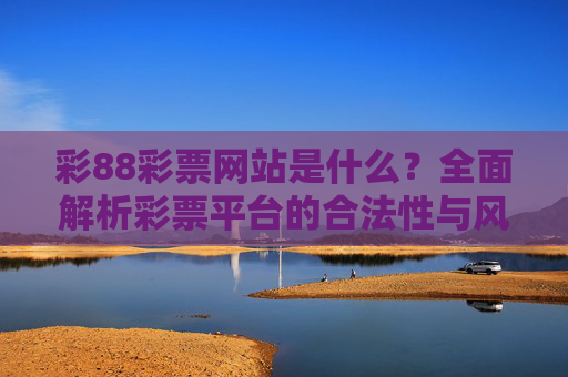 彩88彩票网站是什么？全面解析彩票平台的合法性与风险提示，彩88彩票网站全面解析，合法性与风险提示