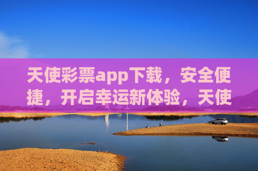 天使彩票app下载,安全便捷,开启幸运新体验,天使彩票app安全便捷下载,开启幸运新体验 天使彩票app下载,安全便捷,开启幸运新体验,天使彩票app安全便捷下载,开启幸运新体验