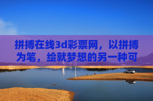 拼搏在线3d彩票网,以拼搏为笔,绘就梦想的另一种可能 拼搏在线3d彩票网,以拼搏为笔,绘就梦想的另一种可能