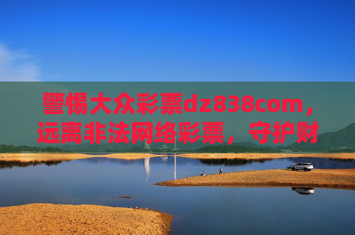 警惕大众彩票dz838com,远离非法网络彩票,守护财产安全,警惕大众彩票dz838com非法网络彩票,守护财产安全 警惕大众彩票dz838com,远离非法网络彩票,守护财产安全,警惕大众彩票dz838com非法网络彩票,守护财产安全
