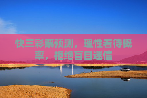 快三彩票预测,理性看待概率,拒绝盲目迷信 快三彩票预测,理性看待概率,拒绝盲目迷信