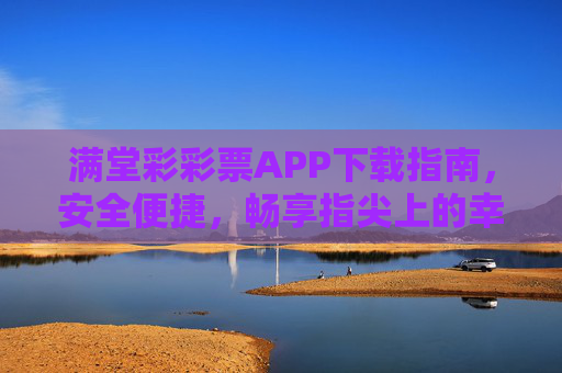 满堂彩彩票APP下载指南,安全便捷,畅享指尖上的幸运体验,满堂彩彩票APP下载指南,安全便捷,畅享指尖幸运 满堂彩彩票APP下载指南,安全便捷,畅享指尖上的幸运体验,满堂彩彩票APP下载指南,安全便捷,畅享指尖幸运