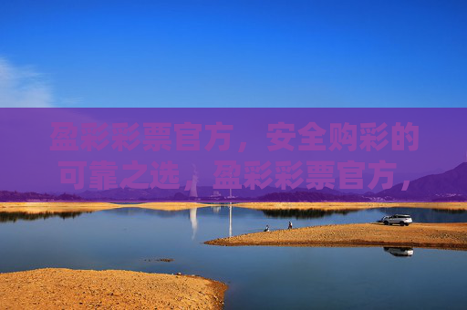 盈彩彩票官方，安全购彩的可靠之选，盈彩彩票官方，安全购彩的可靠之选