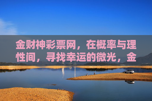 金财神彩票网,在概率与理性间,寻找幸运的微光,金财神,概率与理性间的幸运微光 金财神彩票网,在概率与理性间,寻找幸运的微光,金财神,概率与理性间的幸运微光
