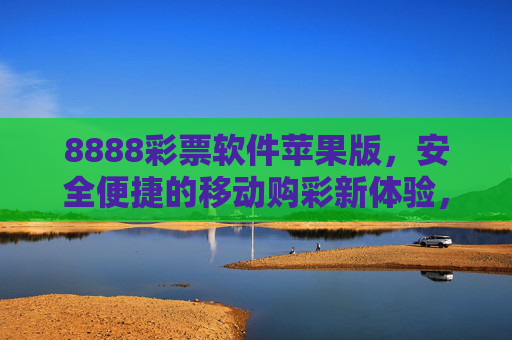 8888彩票软件苹果版,安全便捷的移动购彩新体验,8888彩票苹果版,安全便捷的移动购彩新体验 8888彩票软件苹果版,安全便捷的移动购彩新体验,8888彩票苹果版,安全便捷的移动购彩新体验