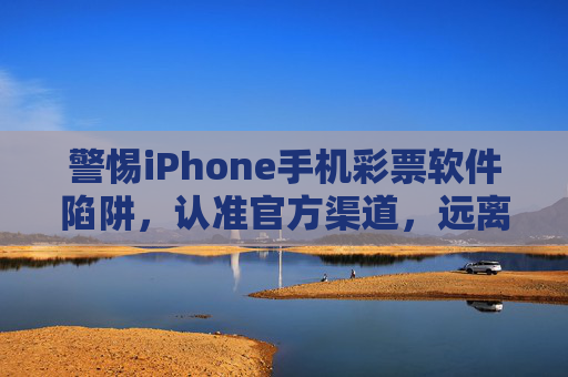 警惕iPhone手机彩票软件陷阱,认准官方渠道,远离非法赌博,警惕iPhone彩票软件陷阱,认准官方渠道,远离非法赌博 警惕iPhone手机彩票软件陷阱,认准官方渠道,远离非法赌博,警惕iPhone彩票软件陷阱,认准官方渠道,远离非法赌博