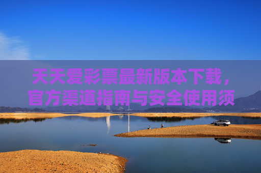 天天爱彩票最新版本下载,官方渠道指南与安全使用须知 天天爱彩票最新版本下载,官方渠道指南与安全使用须知