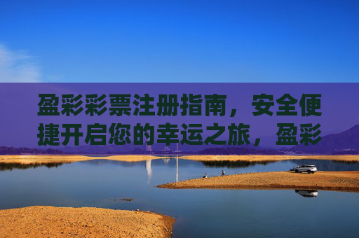 盈彩彩票注册指南,安全便捷开启您的幸运之旅,盈彩彩票注册指南,安全便捷开启幸运之旅 盈彩彩票注册指南,安全便捷开启您的幸运之旅,盈彩彩票注册指南,安全便捷开启幸运之旅
