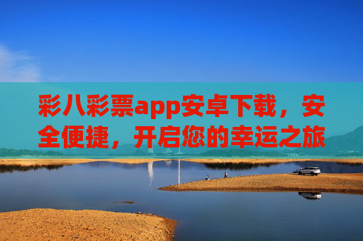 彩八彩票app安卓下载,安全便捷,开启您的幸运之旅,彩八彩票app安卓下载,安全便捷开启幸运之旅 彩八彩票app安卓下载,安全便捷,开启您的幸运之旅,彩八彩票app安卓下载,安全便捷开启幸运之旅