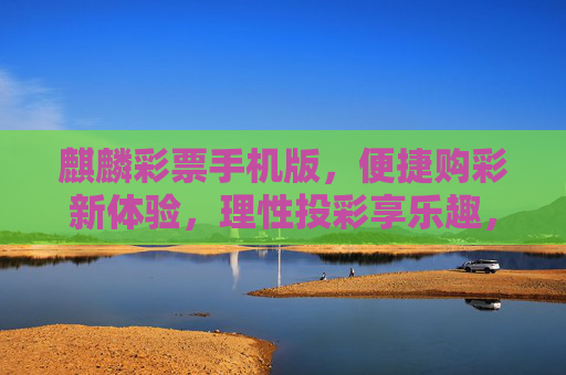 麒麟彩票手机版,便捷购彩新体验,理性投彩享乐趣,麒麟彩票手机版,便捷购彩新体验,理性投彩享乐趣 麒麟彩票手机版,便捷购彩新体验,理性投彩享乐趣,麒麟彩票手机版,便捷购彩新体验,理性投彩享乐趣