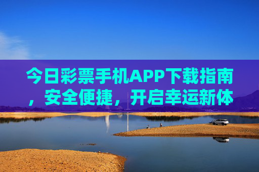 今日彩票手机APP下载指南,安全便捷,开启幸运新体验,今日彩票手机APP下载指南,安全便捷,开启幸运新体验 今日彩票手机APP下载指南,安全便捷,开启幸运新体验,今日彩票手机APP下载指南,安全便捷,开启幸运新体验