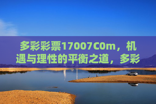 多彩彩票17007C0m,机遇与理性的平衡之道,多彩彩票17007C0m,机遇与理性的平衡之道 多彩彩票17007C0m,机遇与理性的平衡之道,多彩彩票17007C0m,机遇与理性的平衡之道