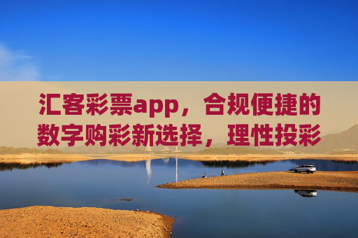 汇客彩票app,合规便捷的数字购彩新选择,理性投彩乐趣多,汇客彩票app,合规便捷的数字购彩新选择,理性投彩乐趣多 汇客彩票app,合规便捷的数字购彩新选择,理性投彩乐趣多,汇客彩票app,合规便捷的数字购彩新选择,理性投彩乐趣多
