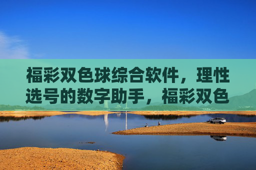 福彩双色球综合软件,理性选号的数字助手,福彩双色球综合软件,理性选号的数字助手 福彩双色球综合软件,理性选号的数字助手,福彩双色球综合软件,理性选号的数字助手