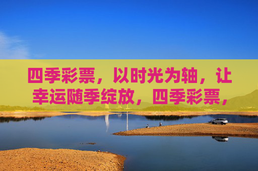 四季彩票,以时光为轴,让幸运随季绽放,四季彩票,时光流转,幸运随季绽放 四季彩票,以时光为轴,让幸运随季绽放,四季彩票,时光流转,幸运随季绽放