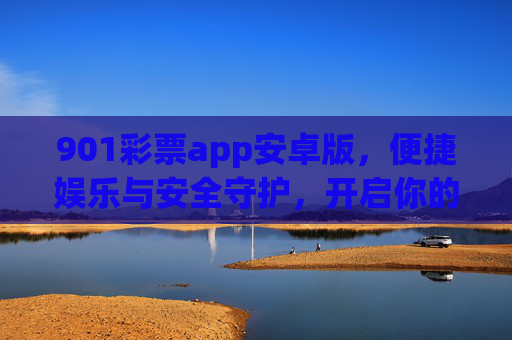901彩票app安卓版,便捷娱乐与安全守护,开启你的幸运之旅,901彩票安卓版,便捷娱乐与安全守护,开启幸运之旅 901彩票app安卓版,便捷娱乐与安全守护,开启你的幸运之旅,901彩票安卓版,便捷娱乐与安全守护,开启幸运之旅