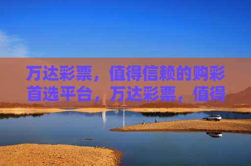 万达彩票,值得信赖的购彩首选平台,万达彩票,值得信赖的购彩首选平台 万达彩票,值得信赖的购彩首选平台,万达彩票,值得信赖的购彩首选平台
