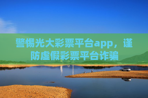 警惕光大彩票平台app，谨防虚假彩票平台诈骗