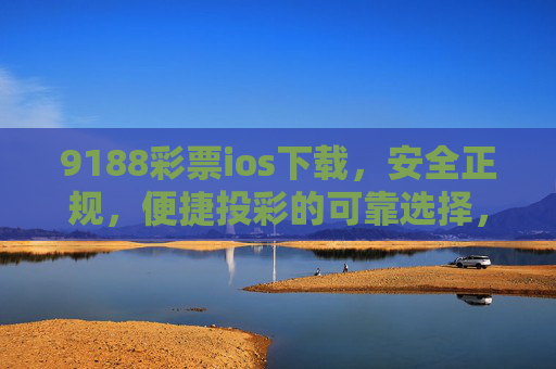 9188彩票ios下载,安全正规,便捷投彩的可靠选择,9188彩票ios下载,安全正规便捷投彩的可靠选择 9188彩票ios下载,安全正规,便捷投彩的可靠选择,9188彩票ios下载,安全正规便捷投彩的可靠选择