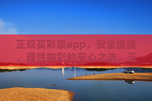 正规买彩票app,安全便捷,理性购彩的安心之选,正规彩票app,安全便捷,理性购彩安心之选 正规买彩票app,安全便捷,理性购彩的安心之选,正规彩票app,安全便捷,理性购彩安心之选