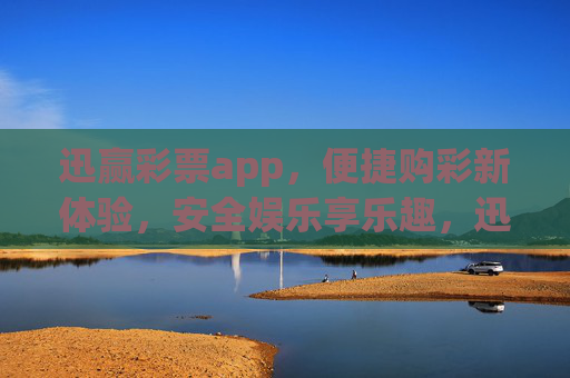 迅赢彩票app，便捷购彩新体验，安全娱乐享乐趣，迅赢彩票app，便捷购彩新体验，安全娱乐享乐趣